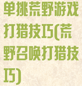 单挑荒野游戏打猎技巧(荒野召唤打猎技巧)