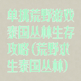 单挑荒野游戏泰国丛林生存攻略(荒野求生泰国丛林)