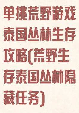 单挑荒野游戏泰国丛林生存攻略(荒野生存泰国丛林隐藏任务)