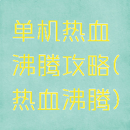 单机热血沸腾攻略(热血沸腾)
