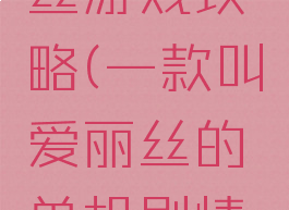 单机爱丽丝游戏攻略(一款叫爱丽丝的单机剧情游戏)