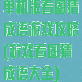 单机版看图猜成语游戏攻略(游戏看图猜成语大全)