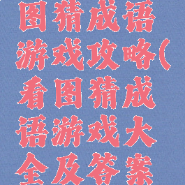 单机版看图猜成语游戏攻略(看图猜成语游戏大全及答案带图)