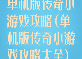 单机版传奇小游戏攻略(单机版传奇小游戏攻略大全)