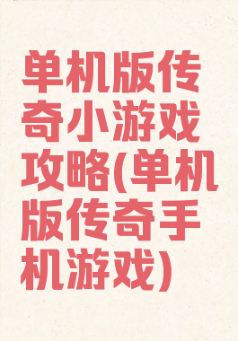 单机版传奇小游戏攻略(单机版传奇手机游戏)