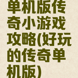 单机版传奇小游戏攻略(好玩的传奇单机版)