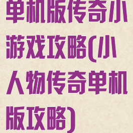 单机版传奇小游戏攻略(小人物传奇单机版攻略)