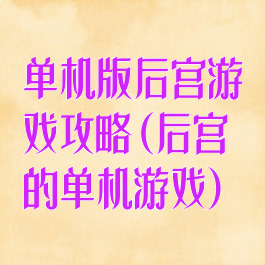 单机版后宫游戏攻略(后宫的单机游戏)