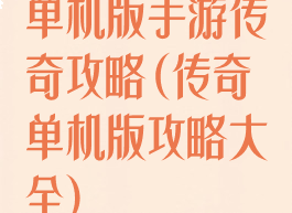 单机版手游传奇攻略(传奇单机版攻略大全)