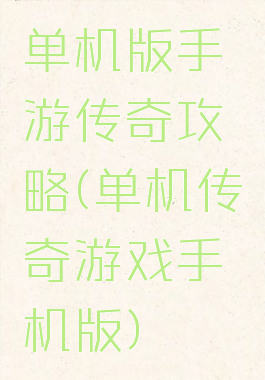 单机版手游传奇攻略(单机传奇游戏手机版)