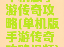 单机版手游传奇攻略(单机版手游传奇攻略视频)