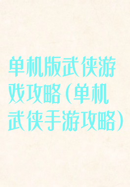 单机版武侠游戏攻略(单机武侠手游攻略)