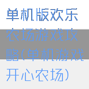 单机版欢乐农场游戏攻略(单机游戏开心农场)