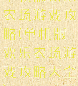 单机版欢乐农场游戏攻略(单机版欢乐农场游戏攻略大全)