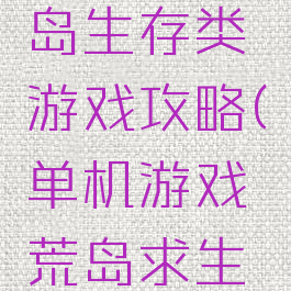 单机版荒岛生存类游戏攻略(单机游戏荒岛求生游戏攻略)
