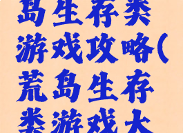 单机版荒岛生存类游戏攻略(荒岛生存类游戏大全)