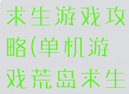 单机版荒岛求生游戏攻略(单机游戏荒岛求生游戏攻略)