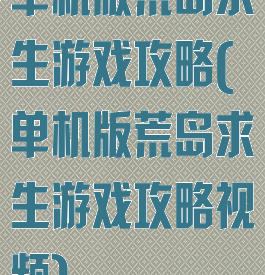 单机版荒岛求生游戏攻略(单机版荒岛求生游戏攻略视频)