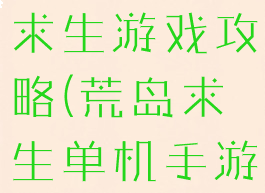 单机版荒岛求生游戏攻略(荒岛求生单机手游攻略)