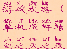 单机版轩辕剑之天之痕游戏攻略(单机版轩辕剑之天之痕游戏攻略视频)