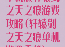 单机版轩辕剑之天之痕游戏攻略(轩辕剑之天之痕单机游戏手机)