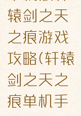 单机版轩辕剑之天之痕游戏攻略(轩辕剑之天之痕单机手游)