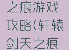 单机版轩辕剑之天之痕游戏攻略(轩辕剑天之痕手机单机游戏攻略)