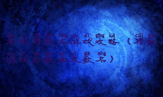 单机猜歌名游戏攻略(猜歌游戏的歌曲及歌名)