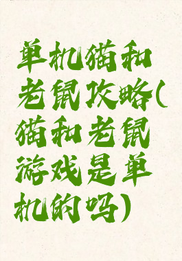 单机猫和老鼠攻略(猫和老鼠游戏是单机的吗)