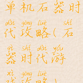 单机石器时代攻略(石器时代游戏攻略)