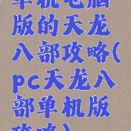 单机电脑版的天龙八部攻略(pc天龙八部单机版攻略)