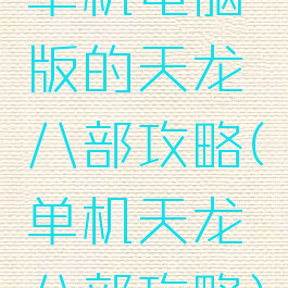 单机电脑版的天龙八部攻略(单机天龙八部攻略)