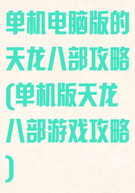 单机电脑版的天龙八部攻略(单机版天龙八部游戏攻略)