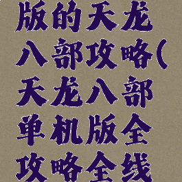 单机电脑版的天龙八部攻略(天龙八部单机版全攻略全线详细)