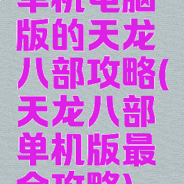 单机电脑版的天龙八部攻略(天龙八部单机版最全攻略)