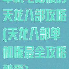 单机电脑版的天龙八部攻略(天龙八部单机版最全攻略秘籍)