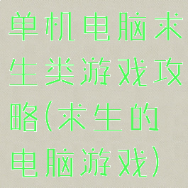单机电脑求生类游戏攻略(求生的电脑游戏)