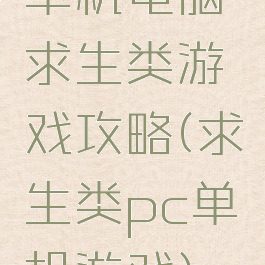 单机电脑求生类游戏攻略(求生类pc单机游戏)