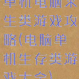 单机电脑求生类游戏攻略(电脑单机生存类游戏大全)