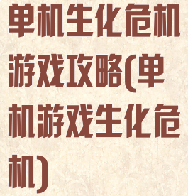 单机生化危机游戏攻略(单机游戏生化危机)