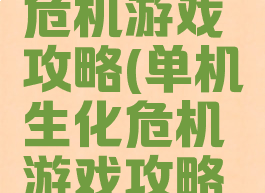 单机生化危机游戏攻略(单机生化危机游戏攻略大全)