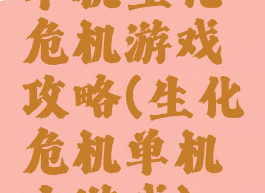 单机生化危机游戏攻略(生化危机单机小游戏)