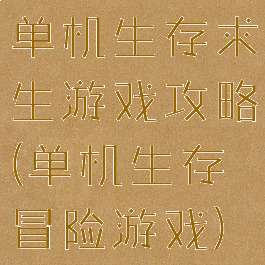 单机生存求生游戏攻略(单机生存冒险游戏)