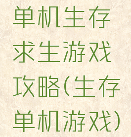 单机生存求生游戏攻略(生存单机游戏)