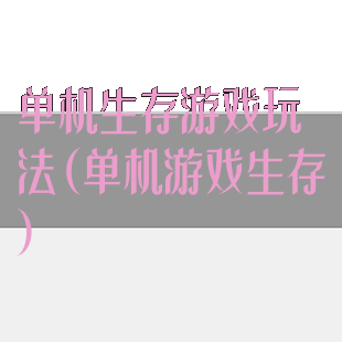 单机生存游戏玩法(单机游戏生存)