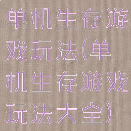 单机生存游戏玩法(单机生存游戏玩法大全)