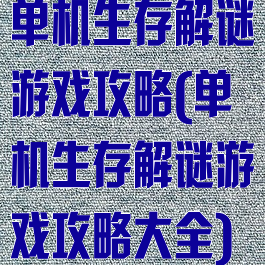 单机生存解谜游戏攻略(单机生存解谜游戏攻略大全)