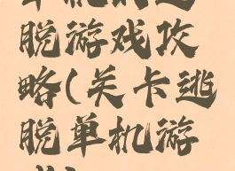 单机的逃脱游戏攻略(关卡逃脱单机游戏)