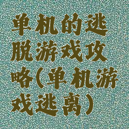 单机的逃脱游戏攻略(单机游戏逃离)