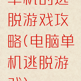 单机的逃脱游戏攻略(电脑单机逃脱游戏)